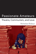 Passionate Amateurs: Theatre, Communism, and Love