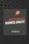 Passionate Business Analyst Notebook: This is notebook is ideally meant for passionate Business Analysts (BA), Data Analysts and more. An awesome & cool gift for your business analyst friend or family member who works as a business analyst!