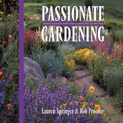 Passionate Gardening: Good Advice for Challenging Climates - Springer Ogden, Lauren, and Proctor, Rob
