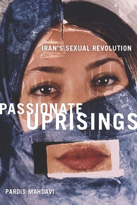 Passionate Uprisings: Iran's Sexual Revolution - Mahdavi, Pardis