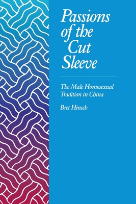 Passions of the Cut Sleeve: The Male Homosexual Tradition in China - Hinsch, Bret