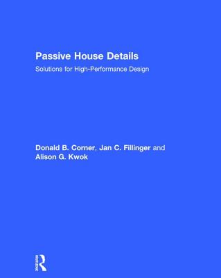 Passive House Details: Solutions for High-Performance Design - Corner, Donald, and Fillinger, Jan, and Kwok, Alison