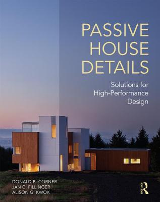 Passive House Details: Solutions for High-Performance Design - Corner, Donald, and Fillinger, Jan, and Kwok, Alison