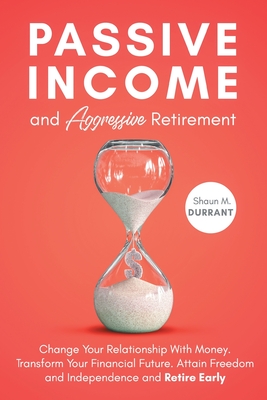 Passive Income and Aggressive Retirement - Durrant, Shaun M