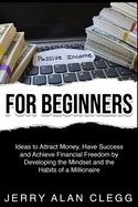 Passive Income for Beginners: Ideas to Attract Money, Have Success and Achieve Financial Freedom by Developing the Mindset and the Habits of a Millionaire