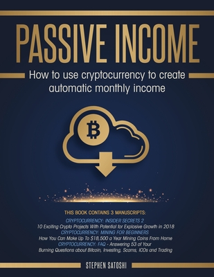 Passive Income: How to Use Cryptocurrency to Create Automatic Monthly Income - Satoshi, Stephen