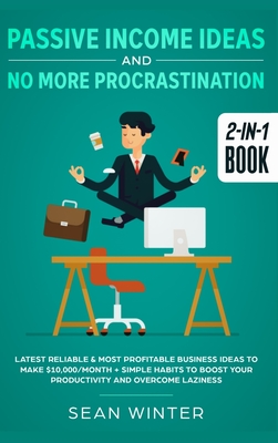 Passive Income Ideas and No More Procrastination 2-in-1 Book: Latest Reliable & Most Profitable Business Ideas to Make $10,000/month + Simple Habits to Boost Your Productivity and Overcome Laziness - Winter, Sean