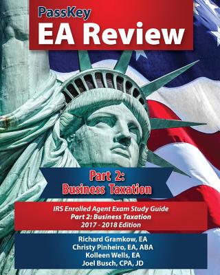Passkey EA Review, Part 2: Business Taxation: IRS Enrolled Agent Exam Study Guide 2017-2018 Edition - Gramkow, Richard, and Wells, Kolleen, and Busch, Joel