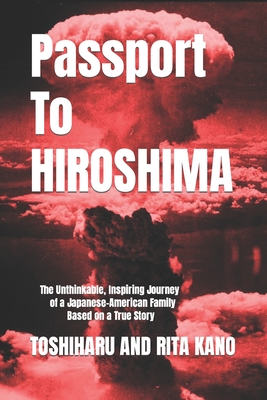 Passport To Hiroshima: The Unthinkable, Inspiring Journey of a Japanese-American Family Based on a True Story - Kano, Yorie, and Kano, Toshiharu and Rita