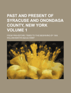 Past and Present of Syracuse and Onondaga County, New York; From Prehistoric Times to the Beginning of 1908 Volume 1