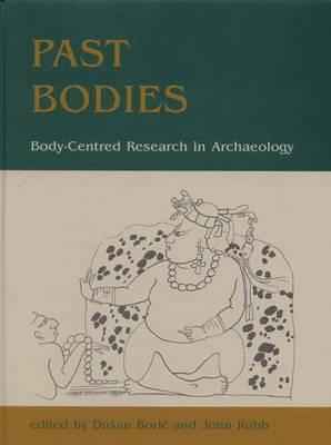 Past Bodies: Body-Centered Research in Archaeology - Boric, Dusan, and Robb, John