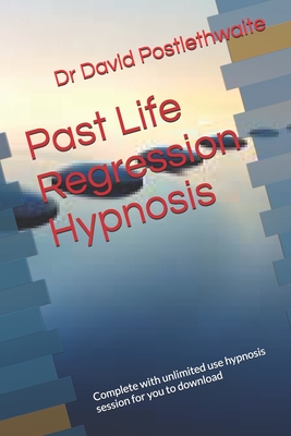 Past Life Regression Hypnosis: Complete with unlimited use hypnosis session for you to download - Postlethwaite, David, Dr.