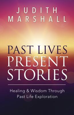 Past Lives, Present Stories: Healing & Wisdom Through Past Life Exploration - Marshall, Judith