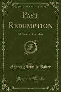 Past Redemption: A Drama in Four Acts (Classic Reprint)