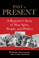 Past to Present: A Reporter's Story of War, Spies, People, and Politics