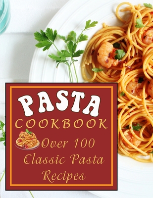 Pasta Cookbook: Over 100 Classic Pasta Recipes - Times, Kanetra