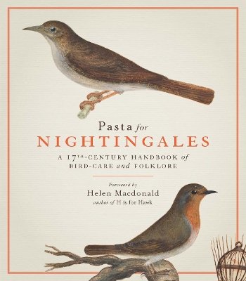 Pasta For Nightingales: A 17th-century handbook of bird-care and folklore - Macdonald, Helen (Foreword by)