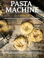 Pasta Machine Cookbook: Quick and Easy Recipes to Mix and Match for Every Occasion - Learn How to Make Pasta from Scratch and Make Your Taste Buds Dancing with Modern Twists on Traditional Pasta