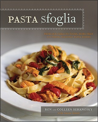 Pasta Sfoglia: From Our Table to Yours, More Than 100 Fresh, Seasonal Pasta Dishes - Suhanosky, Ron, and Suhanosky, Colleen, and Simon, Susan