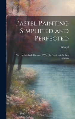 Pastel Painting Simplified and Perfected: After the Methods Compared With the Studies of the Best Masters - Goupil (Fre de ric-Auguste-Antoine), 1 (Creator)