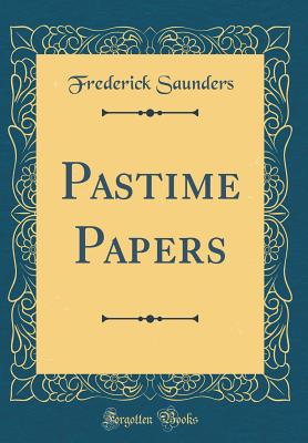 Pastime Papers (Classic Reprint) - Saunders, Frederick