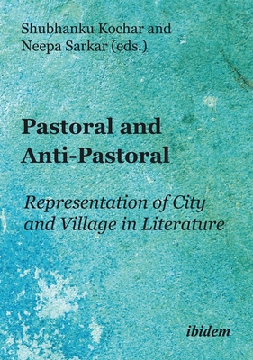 Pastoral and Anti-Pastoral: Representation of City and Village in Literature - Kochar, Shubhanku, and Sarkar, Neepa