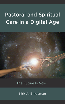 Pastoral and Spiritual Care in a Digital Age: The Future Is Now - Bingaman, Kirk A