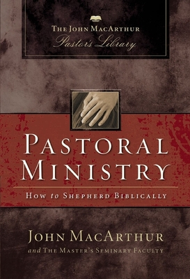 Pastoral Ministry: How to Shepherd Biblically - MacArthur, John F, and Master's Seminary Faculty
