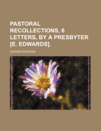 Pastoral Recollections, 6 Letters, by a Presbyter [E. Edwards].