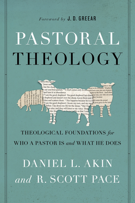 Pastoral Theology: Theological Foundations for Who a Pastor Is and What He Does - Akin, Daniel L, and Pace