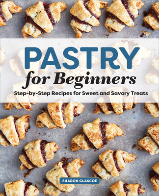 Pastry for Beginners: Step-By-Step Recipes for Sweet and Savory Treats - Glascoe, Sharon