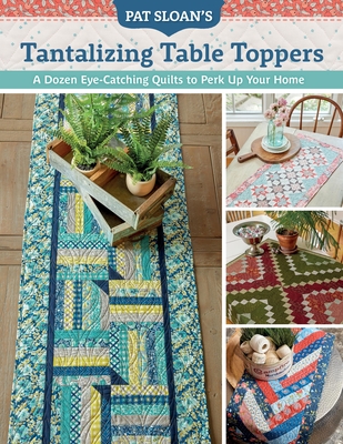 Pat Sloan's Tantalizing Table Toppers: A Dozen Eye-Catching Quilts to Perk Up Your Home - Sloan, Pat