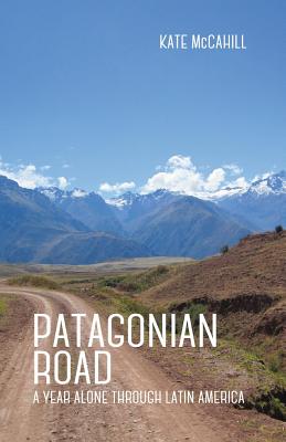 Patagonian Road: A Year Alone Through Latin America - McCahill, Kate