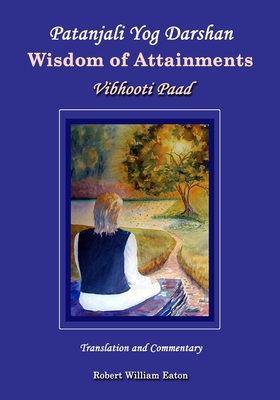 Patanjali Yog Darshan Wisdom of Attainments: Vibhooti Paad - Eaton, Robert William