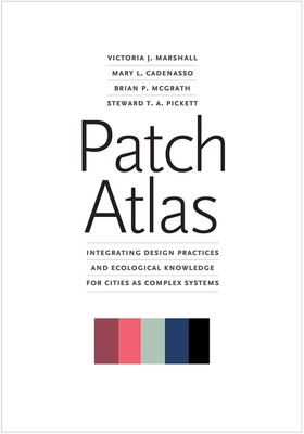 Patch Atlas: Integrating Design Practices and Ecological Knowledge for Cities as Complex Systems - Marshall, Victoria J., and Cadenasso, Mary L., and McGrath, Brian P.