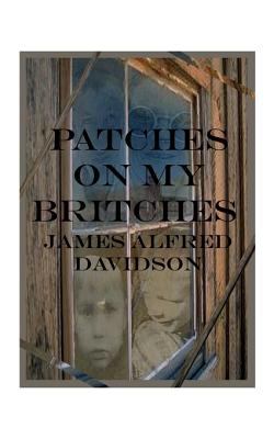 Patches on My Britches: Memories of Growing Up in the Dust Bowl - Davidson, James Alfred