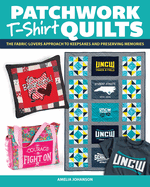 Patchwork T-Shirt Quilts: The Fabric-Lovers' Approach to Quilting Keepsakes and Preserving Memories