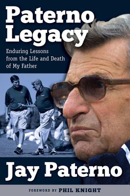 Paterno Legacy: Enduring Lessons from the Life and Death of My Father - Paterno, Jay, and Knight, Phil (Foreword by)