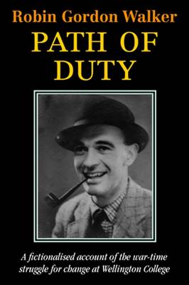 Path of Duty: A Fictionalised Account of the War-Time Struggle for Change at Wellington College - Gordon Walker, Robin
