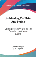 Pathfinding On Plain And Prairie: Stirring Scenes Of Life In The Canadian Northwest (1898)