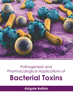 Pathogenesis and Pharmacological Applications of Bacterial Toxins - Bellisio, Abigale (Editor)