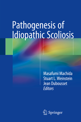 Pathogenesis of Idiopathic Scoliosis - Machida, Masafumi (Editor), and Weinstein, Stuart L, MD (Editor), and Dubousset, Jean (Editor)