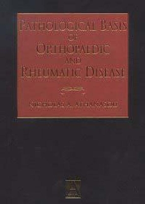 Pathological Basis of Orthopaedic and Rheumatic Disease: Clinical, Radiological, and Pathological Correlation of Diseases of Bone, Joint, and Soft Tissue - Athanasou, N A