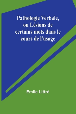 Pathologie Verbale, Ou Lesions de Certains Mots Dans Le Cours de L'Usage - Littr?, Emile