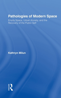 Pathologies of Modern Space: Empty Space, Urban Anxiety, and the Recovery of the Public Self - Milun, Kathryn