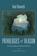Pathologies of Reason: On the Legacy of Critical Theory