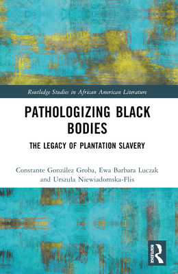 Pathologizing Black Bodies: The Legacy of Plantation Slavery - Gonzlez Groba, Constante, and Luczak, Ewa Barbara, and Niewiadomska-Flis, Urszula