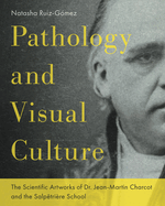 Pathology and Visual Culture: The Scientific Artworks of Dr. Jean-Martin Charcot and the Salptrire School