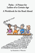Paths - A Primer for Ladies-of-a-Certain-Age: A Workbook for the Road Ahead