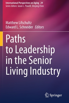Paths to Leadership in the Senior Living Industry - Lifschultz, Matthew (Editor), and Schneider, Edward L. (Editor)